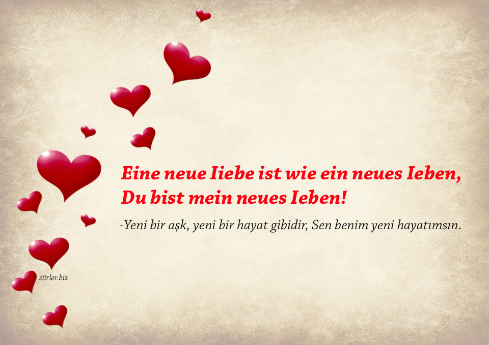 Almanca Güzel Aşk Sözleri, Eine neue Iiebe ist wie ein neues Ieben, Du bist mein neues Ieben! -Yeni bir aşk, yeni bir hayat gibidir, Sen benim yeni hayatımsın.